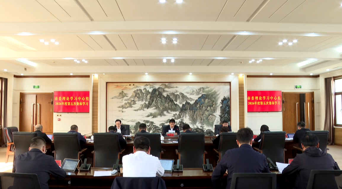 市委书记吕晓光主持召开市委理论学习中心组2026年度第五次集体学习会议
